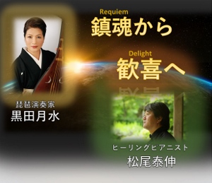 🎵2018 3月24日（土）鎮魂から歓喜へ！「Requiem＆Delight コラボレーションコンサート in 大阪」 琵琶演奏家 黒田月水＆ヒーリングピアニスト 松尾泰伸